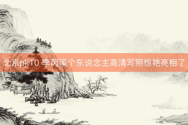 北京pk10 李芮溪个东说念主高清写照惊艳亮相了