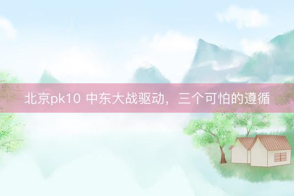 北京pk10 中东大战驱动，三个可怕的遵循