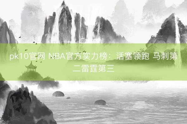 pk10官网 NBA官方实力榜：活塞领跑 马刺第二雷霆第三
