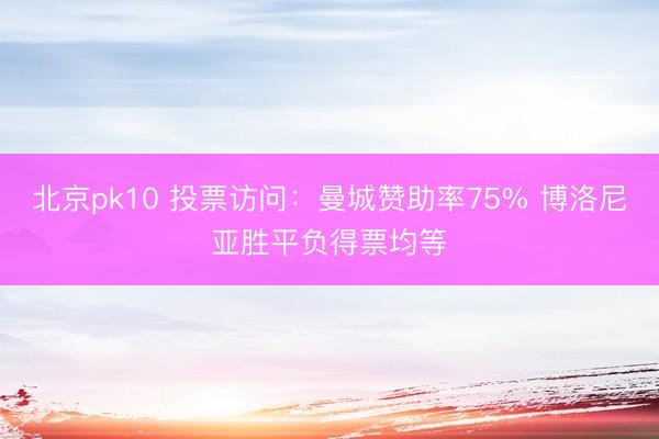 北京pk10 投票访问：曼城赞助率75% 博洛尼亚胜平负得票均等