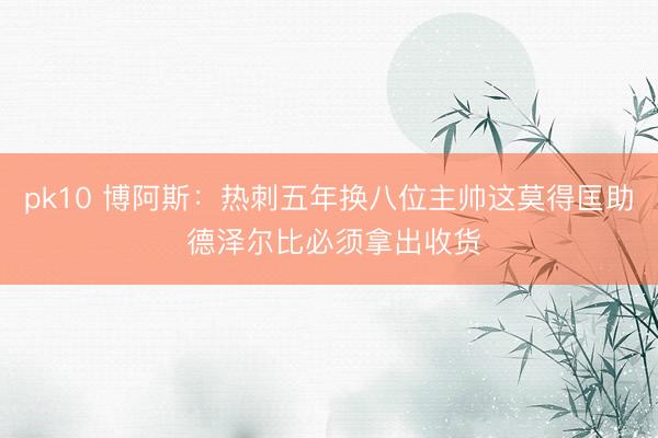 pk10 博阿斯：热刺五年换八位主帅这莫得匡助 德泽尔比必须拿出收货