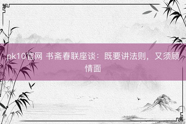 pk10官网 书斋春联座谈：既要讲法则，又须顾情面