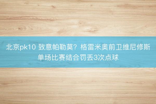 北京pk10 致意帕勒莫？格雷米奥前卫维尼修斯单场比赛结合罚丢3次点球